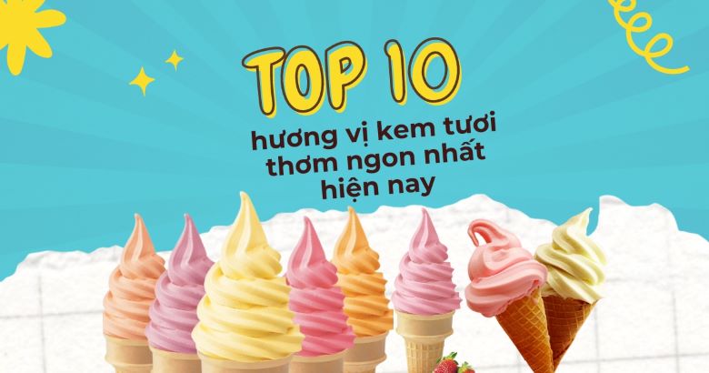 Top 10 hương vị kem tươi  thơm ngon nhất hiện nay